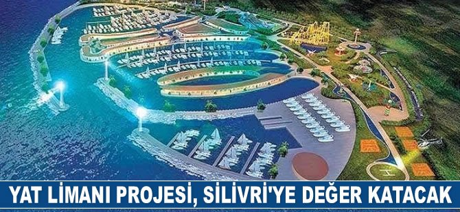 Yat Limanı Projesi, Silivri’ye değer katacak