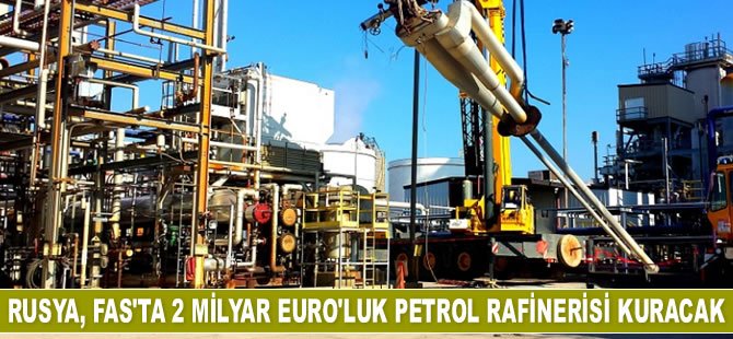 Rusya, Fas’ta petrol rafinerisi kuracak