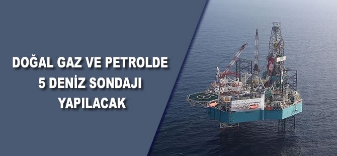 Doğal gaz ve petrolde 5 deniz sondajı yapılacak