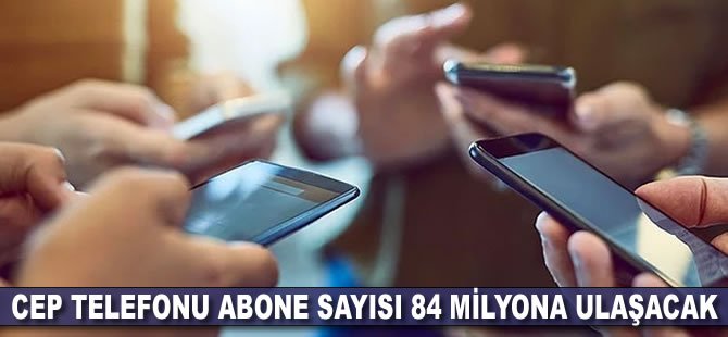 Cep telefonu abone sayısı 84 milyona ulaşacak