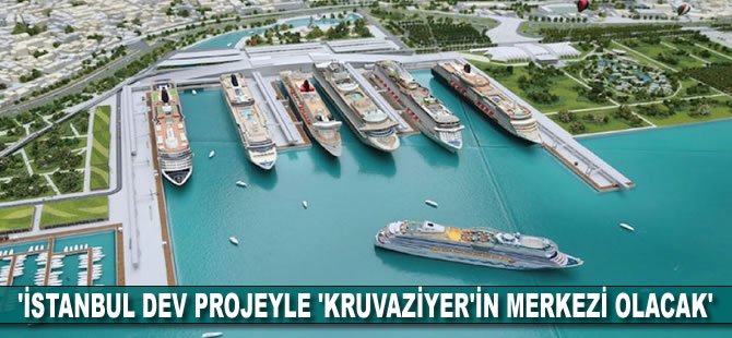 'İstanbul dev projeyle 'kruvaziyer'in merkezi olacak'