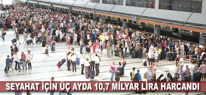 Seyahat için üç ayda 10,7 milyar lira harcandı