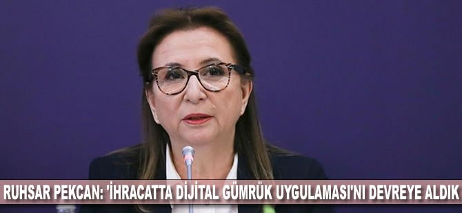 Ticaret Bakanı Pekcan: 'İhracatta Dijital Gümrük Uygulaması’nı devreye aldık