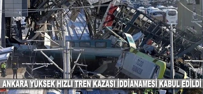 Ankara yüksek hızlı tren kazası iddianamesi kabul edildi