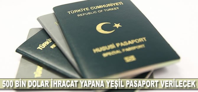 500 bin dolar ihracat yapana yeşil pasaport verilecek