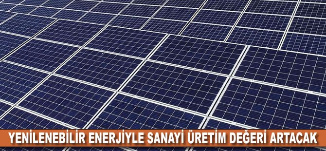 Yenilenebilir enerjiyle sanayi üretim değeri artacak