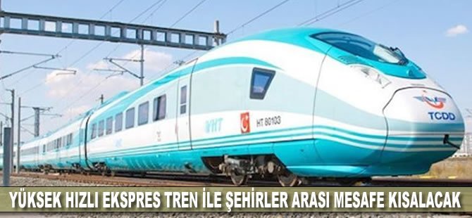 Yüksek Hızlı Ekspres Tren ile şehirler arası mesafe kısalacak