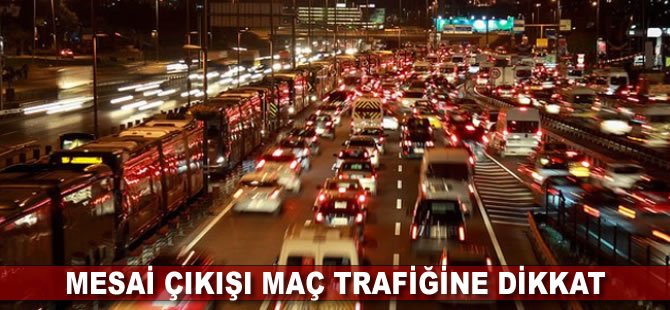 Mesai çıkışı maç trafiğine dikkat