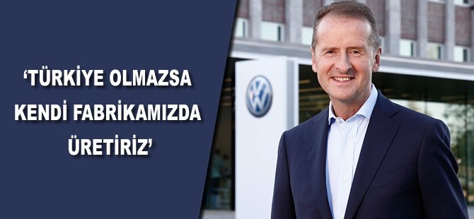 Volkswagen: Türkiye olmazsa kendi fabrikamızda üretiriz