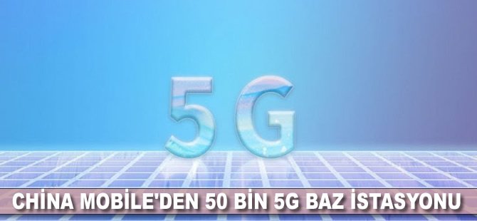 China Mobile'den 50 bin 5G baz istasyonu