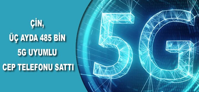 Çin, üç ayda 485 bin 5G uyumlu cep telefonu sattı