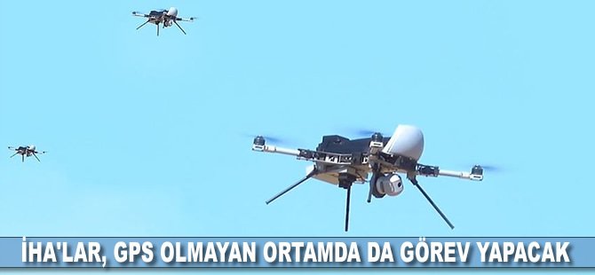 İHA'lar, GPS olmayan ortamda da görev yapacak