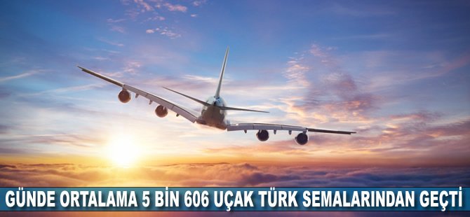 Günde ortalama 5 bin 606 uçak Türk semalarından geçti