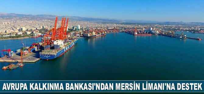 Avrupa İmar ve Kalkınma Bankası'ndan Mersin Limanı'na destek geldi