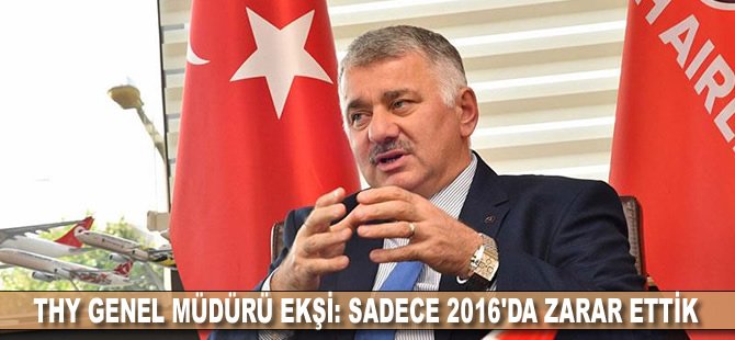 THY Genel Müdürü Ekşi: Sadece 2016'da zarar ettik