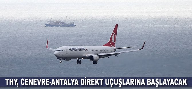 THY, Cenevre-Antalya direkt uçuşlarına başlayacak