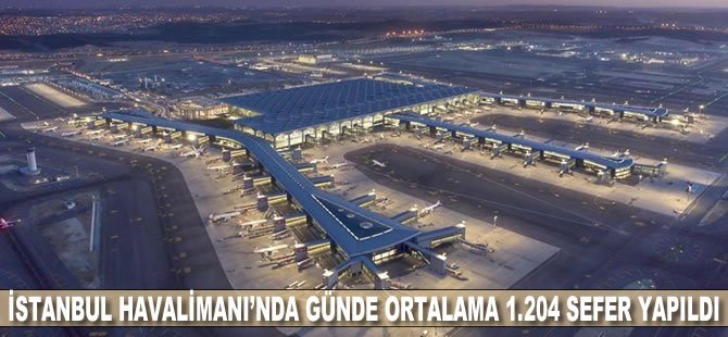 İstanbul Havalimanı'nda günde ortalama 1.204 sefer yapıldı