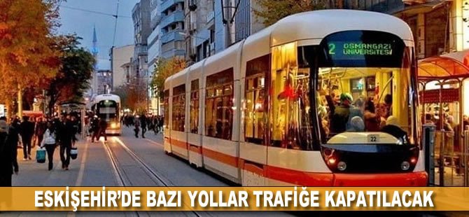 Eskişehir’de tramvay makas çalışmaları nedeniyle bazı yollar trafiğe kapatılacak