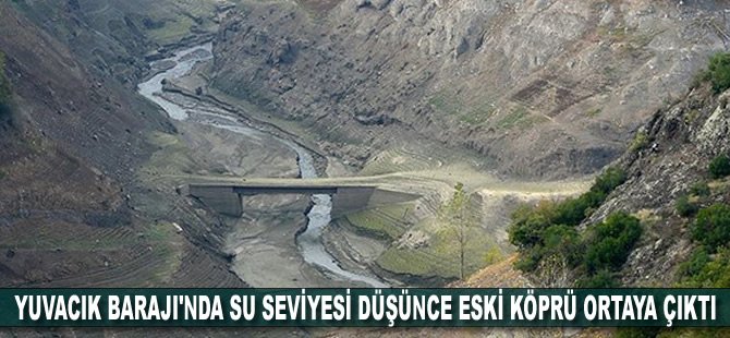 Yuvacık Barajı'nda su seviyesi düşünce eski köprü ortaya çıktı