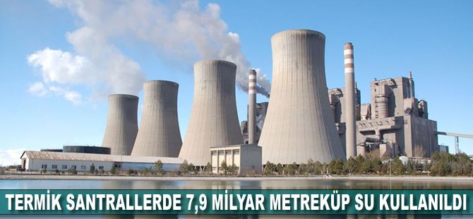 Termik santrallerde 7,9 milyar metreküp su kullanıldı