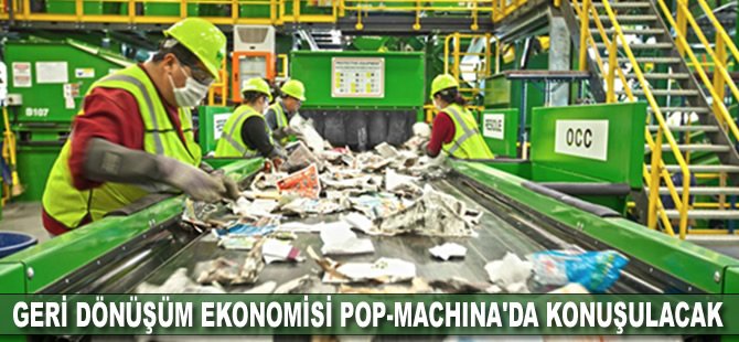 Geri dönüşüm ekonomisi POP-MACHINA'da konuşulacak