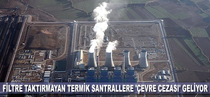 Filtre taktırmayan termik santrallere 'çevre cezası' geliyor