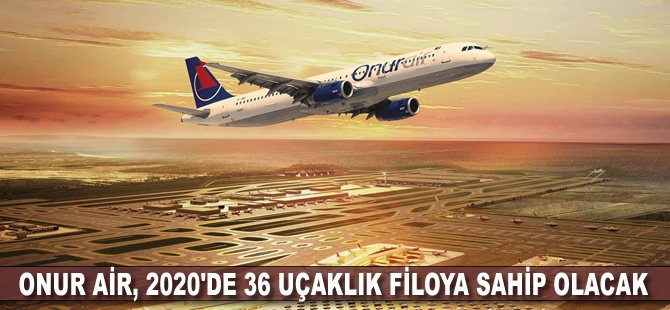 Onur Air, 2020'de 36 uçaklık filoya sahip olacak