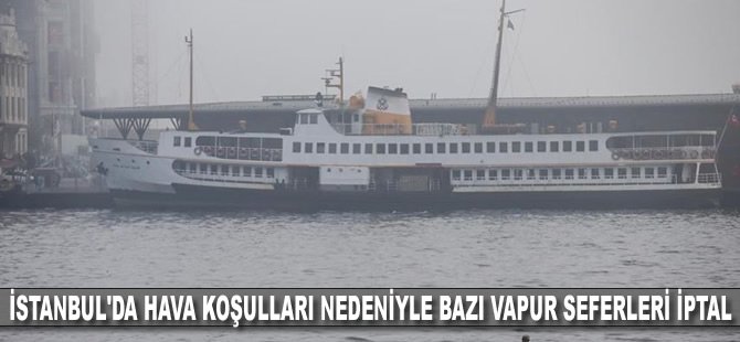 İstanbul'da hava koşulları nedeniyle bazı vapur seferleri iptal