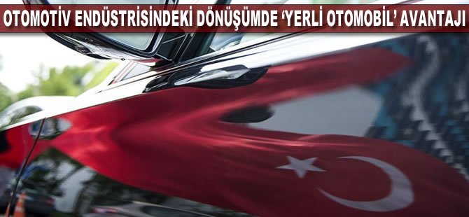 Otomotiv endüstrisindeki dönüşümde 'yerli otomobil' avantajı