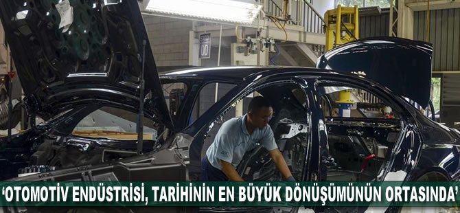 'Otomotiv endüstrisi, tarihinin en büyük dönüşümünün ortasında'