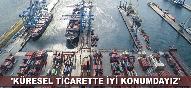 'Küresel ticarette iyi konumdayız'