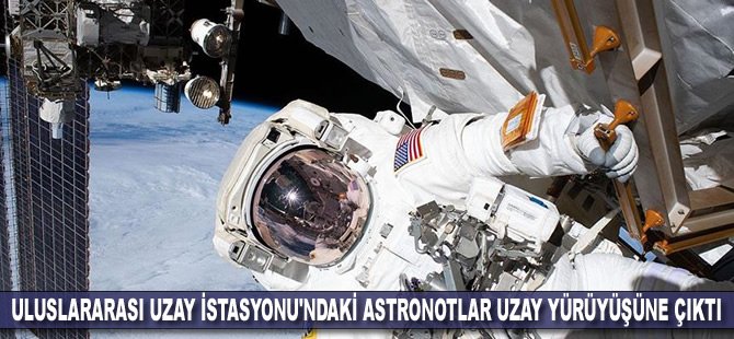 Uluslararası Uzay İstasyonu'ndaki astronotlar uzay yürüyüşüne çıktı