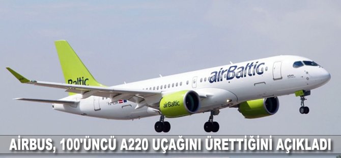 Airbus, 100'üncü A220 uçağını ürettiğini açıkladı