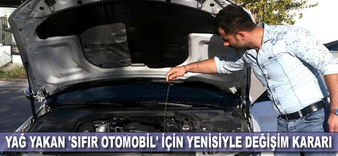 Yağ yakan 'sıfır otomobil' için yenisiyle değişim kararı