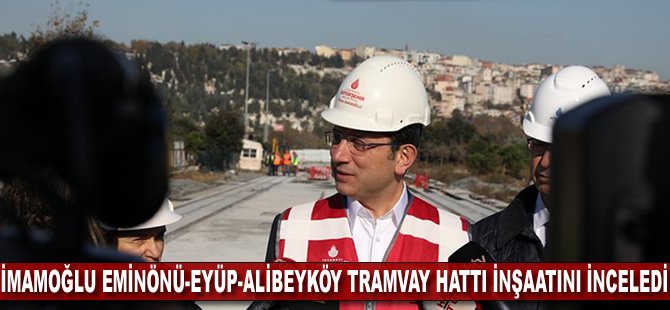 Ekrem İmamoğlu Eminönü-Eyüp-Alibeyköy Tramvay Hattı inşaatını inceledi