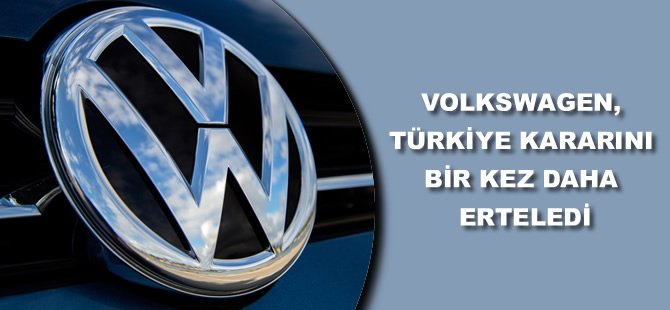 Volkswagen, Türkiye kararını bir kez daha erteledi