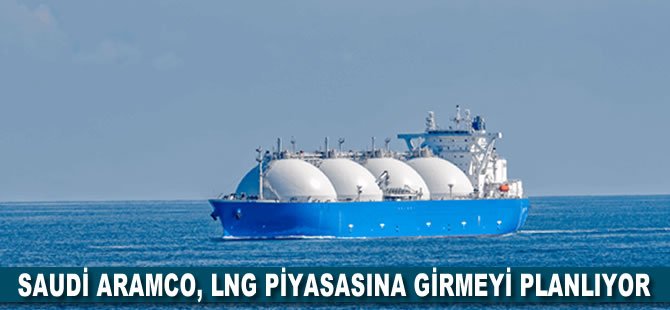 Saudi Aramco, LNG piyasasına girmeyi planlıyor