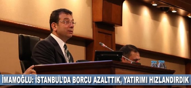 İmamoğlu: İstanbul’da borcu azalttık, yatırımı hızlandırdık