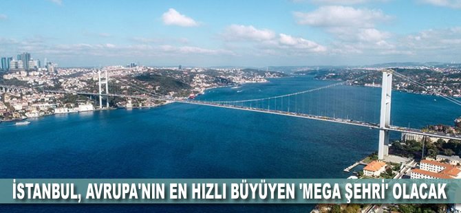 İstanbul, Avrupa'nın en hızlı büyüyen 'mega şehri' olacak