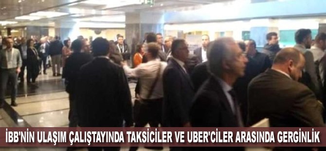 İBB'nin ulaşım çalıştayında taksiciler ve UBER'ciler arasında gerginlik