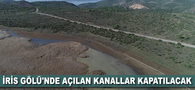 İris Gölü'nde açılan kanallar kapatılacak