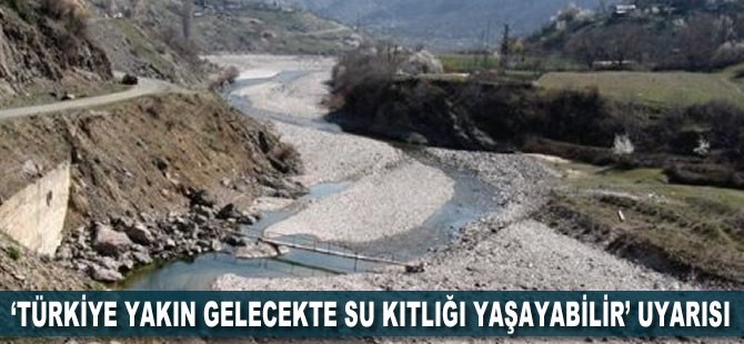 'Türkiye yakın gelecekte su kıtlığı yaşayabilir' uyarısı