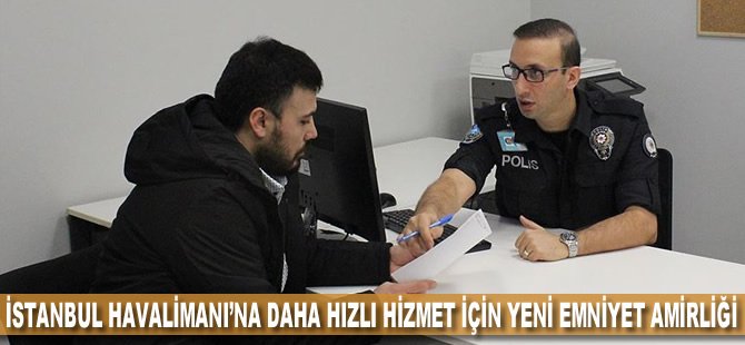 İstanbul Havalimanı'na daha hızlı hizmet için yeni emniyet amirliği