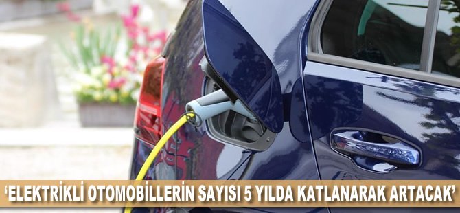 'Elektrikli otomobillerin sayısı 5 yılda katlanarak artacak'