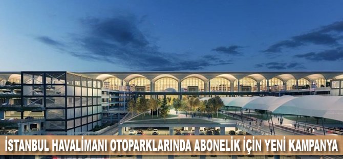 İstanbul Havalimanı otoparklarında abonelik için yeni kampanya