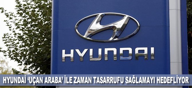 Hyundai 'uçan araba' ile zaman tasarrufu sağlamayı hedefliyor