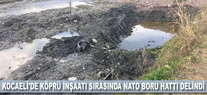 Kocaeli'de köprü inşaatı sırasında NATO boru hattı delindi