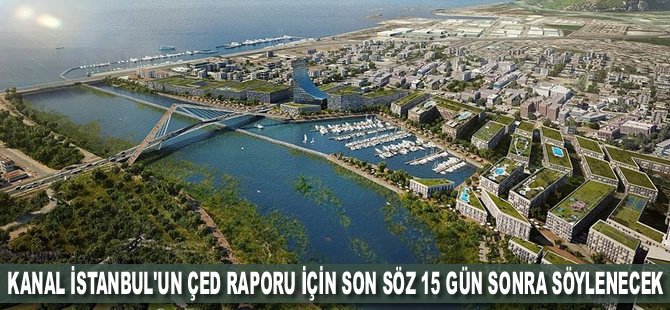 Kanal İstanbul'un ÇED raporu için son söz 15 gün sonra söylenecek