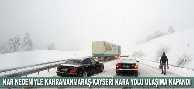 Kar nedeniyle Kahramanmaraş-Kayseri kara yolu ulaşıma kapandı