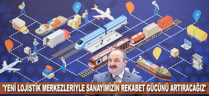 'Yeni lojistik merkezleriyle sanayimizin rekabet gücünü artıracağız'